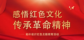 感悟紅色文化 傳承革命精神--拓樸設(shè)計(jì)紅色主題教育活動(dòng)